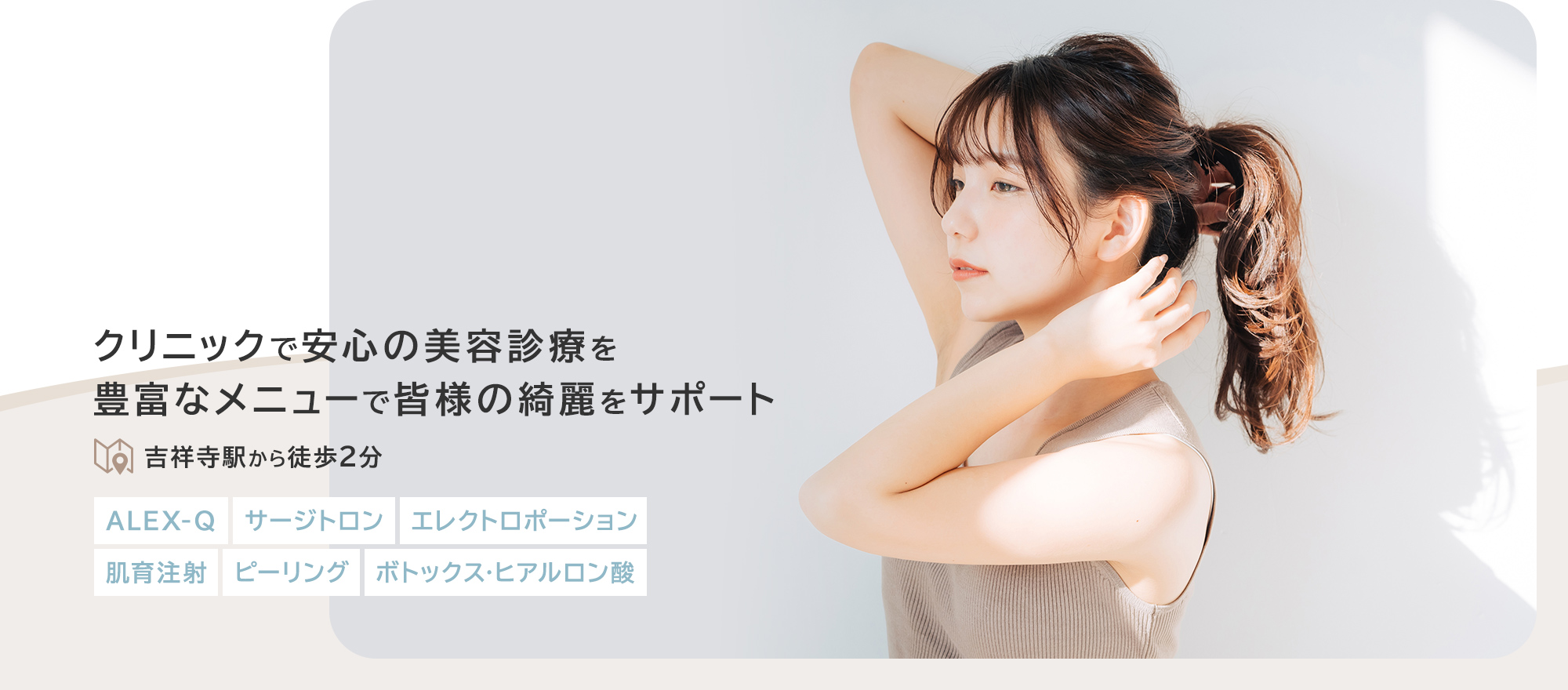 クリニックで安心の美容診療を豊富なメニューで皆様の綺麗をサポート 吉祥寺駅から徒歩2分 ALEX-Q サージトロン エレクトロポーション 肌育注射 ピーリング ボトックス・ヒアルロン酸